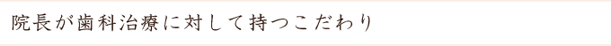 院長が歯科治療に対して持つこだわり