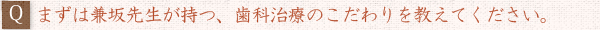 ――まずは兼坂先生が持つ、歯科治療のこだわりを教えてください。