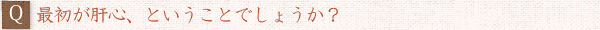 ――最初が肝心、ということでしょうか？