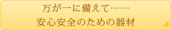 万が一に備えて……安心安全のための器材