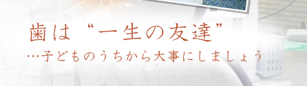 歯は“一生の友達”…子どものうちから大事にしましょう