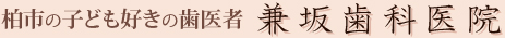 柏市の子ども好きの歯医者 兼坂歯科医院