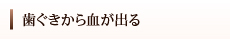 歯ぐきから血が出る