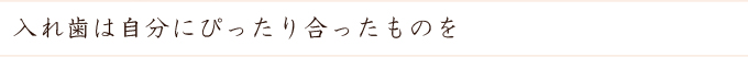 入れ歯は自分にぴったり合ったものを