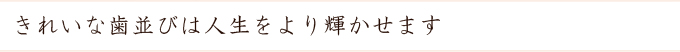 きれいな歯並びは人生をより輝かせます