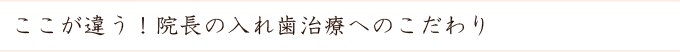 ここが違う！院長の入れ歯治療へのこだわり