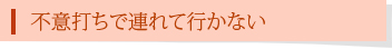 不意打ちで連れて行かない