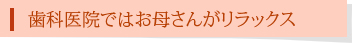 歯科医院ではお母さんがリラックス